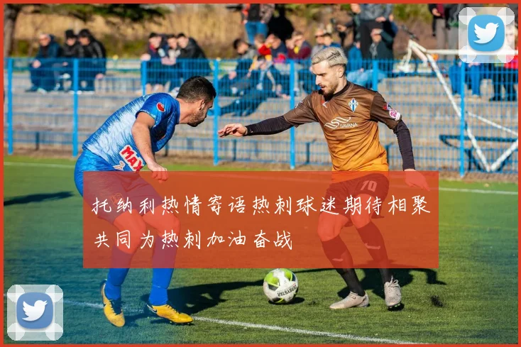 托纳利热情寄语热刺球迷期待相聚共同为热刺加油奋战
