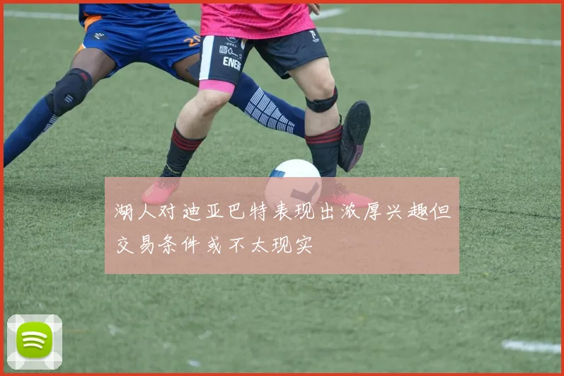 湖人对迪亚巴特表现出浓厚兴趣但交易条件或不太现实