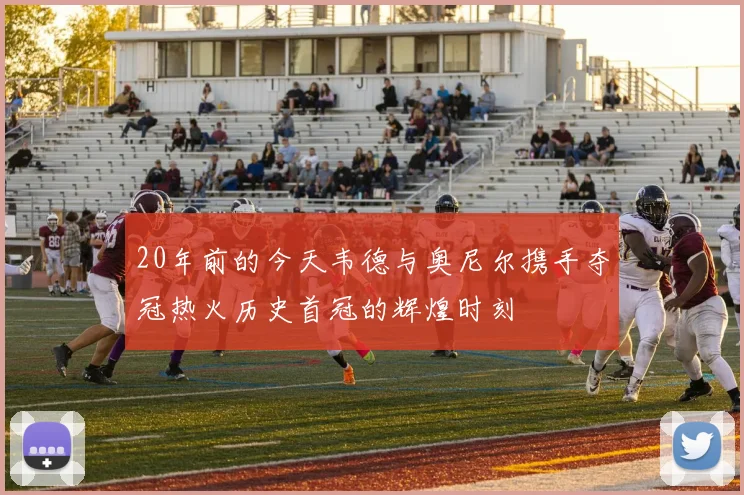 20年前的今天韦德与奥尼尔携手夺冠热火历史首冠的辉煌时刻