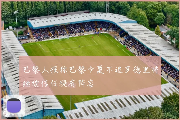 巴黎人报称巴黎今夏不追罗德里将继续信任现有阵容