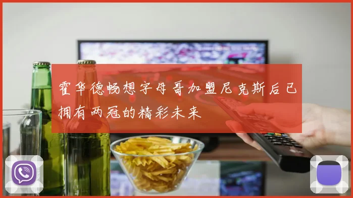 霍华德畅想字母哥加盟尼克斯后已拥有两冠的精彩未来