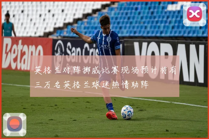 英格兰对阵挪威比赛现场预计将有三万名英格兰球迷热情助阵
