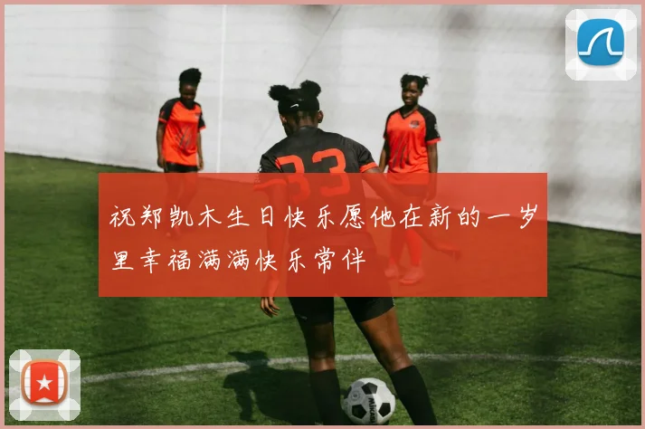 祝郑凯木生日快乐愿他在新的一岁里幸福满满快乐常伴