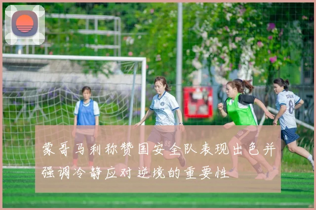 蒙哥马利称赞国安全队表现出色并强调冷静应对逆境的重要性