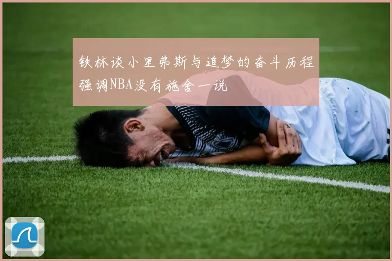 铁林谈小里弗斯与追梦的奋斗历程强调NBA没有施舍一说