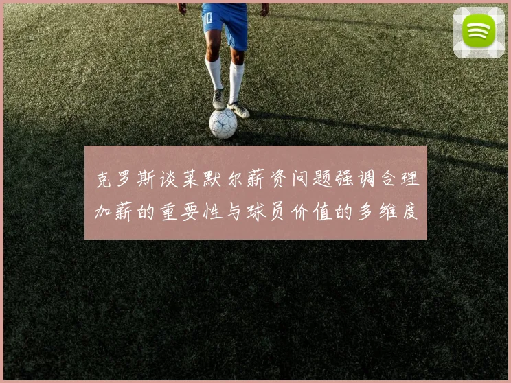 克罗斯谈莱默尔薪资问题强调合理加薪的重要性与球员价值的多维度分析