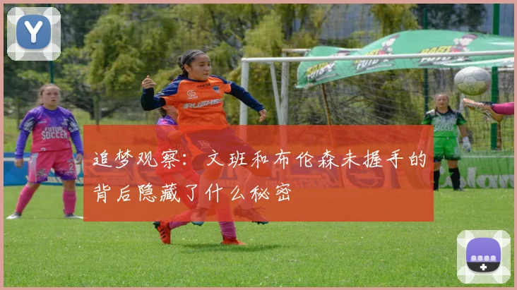 追梦观察：文班和布伦森未握手的背后隐藏了什么秘密